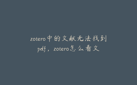 zotero中的文献无法找到pdf，zotero怎么看文献