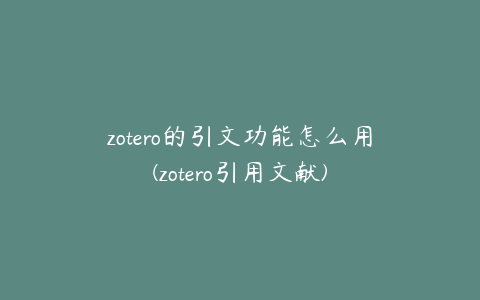 zotero的引文功能怎么用(zotero引用文献)