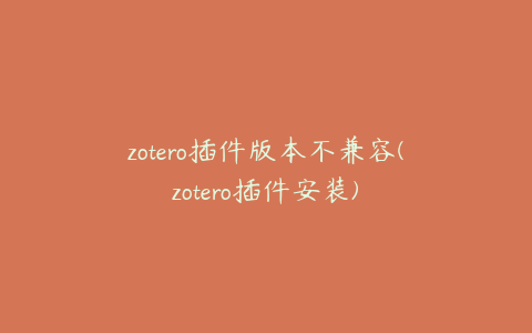 zotero插件版本不兼容(zotero插件安装)