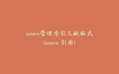 zotero管理索引文献格式(zotero 引用)