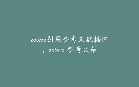 zotero引用参考文献插件，zotero 参考文献