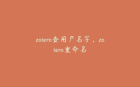 zotero查用户名字，zotero重命名