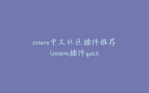 zotero中文社区插件推荐(zotero插件quicklook)