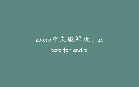 zotero中文破解版，zotero for android