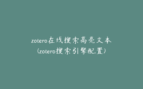 zotero在线搜索高亮文本(zotero搜索引擎配置)