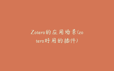 Zotero的应用场景(zotero好用的插件)