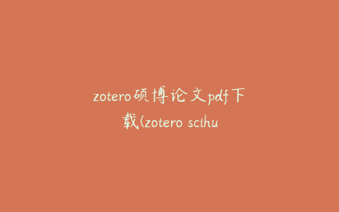 zotero硕博论文pdf下载(zotero scihub)