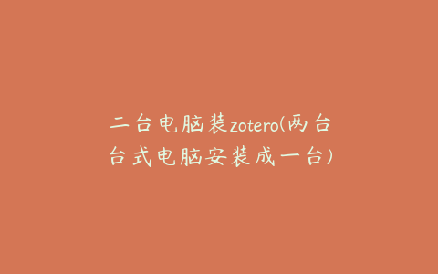 二台电脑装zotero(两台台式电脑安装成一台)