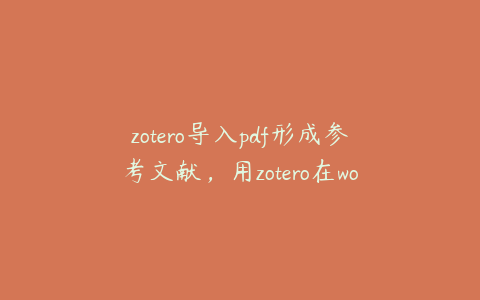 zotero导入pdf形成参考文献，用zotero在word中导入文献怎么弄