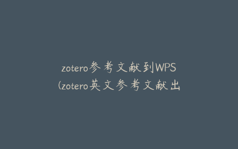 zotero参考文献到WPS(zotero英文参考文献出现中文)