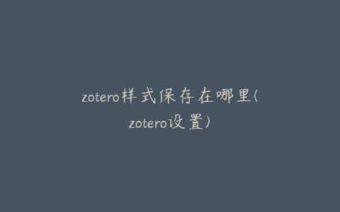 zotero样式保存在哪里(zotero设置)