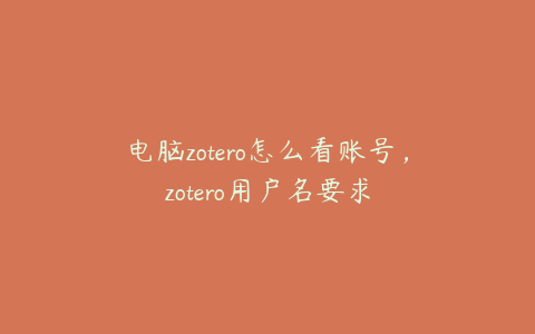 电脑zotero怎么看账号，zotero用户名要求