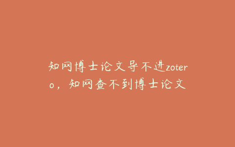 知网博士论文导不进zotero，知网查不到博士论文