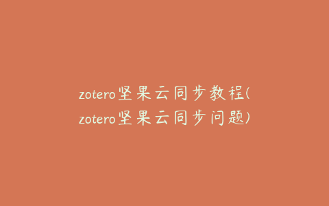 zotero坚果云同步教程(zotero坚果云同步问题)