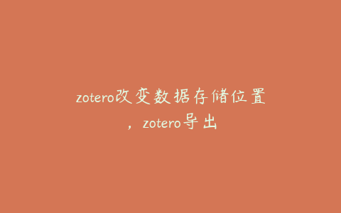 zotero改变数据存储位置，zotero导出