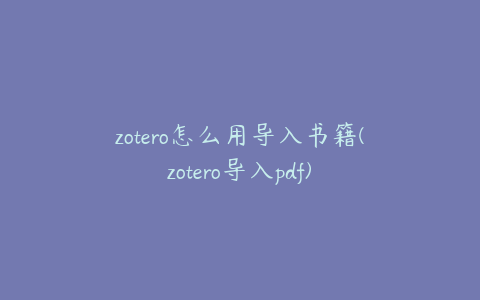 zotero怎么用导入书籍(zotero导入pdf)