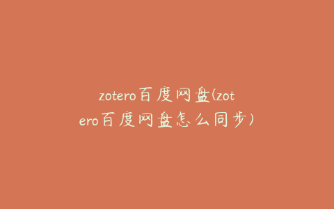 zotero百度网盘(zotero百度网盘怎么同步)