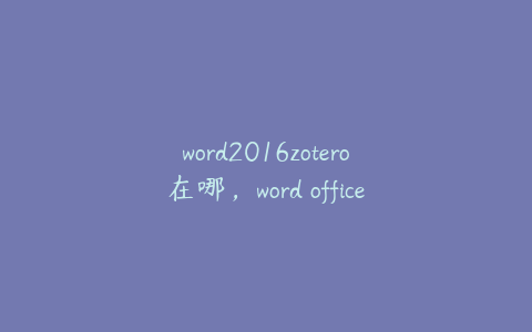 word2016zotero在哪，word office2016