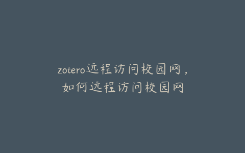 zotero远程访问校园网，如何远程访问校园网