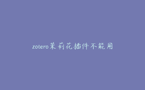 zotero茉莉花插件不能用