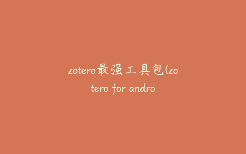 zotero最强工具包(zotero for android)