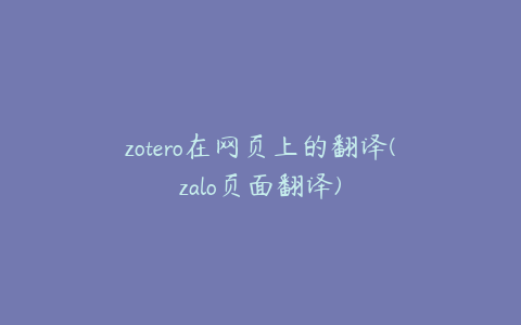 zotero在网页上的翻译(zalo页面翻译)