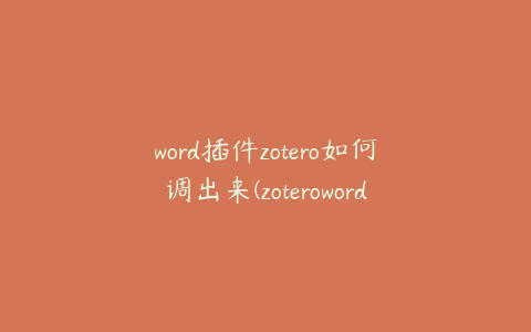 word插件zotero如何调出来(zoteroword插件怎么安装)