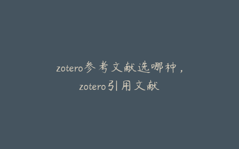 zotero参考文献选哪种，zotero引用文献