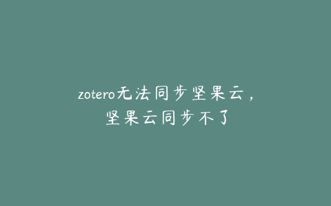 zotero无法同步坚果云，坚果云同步不了