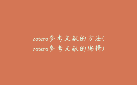 zotero参考文献的方法(zotero参考文献的编辑)