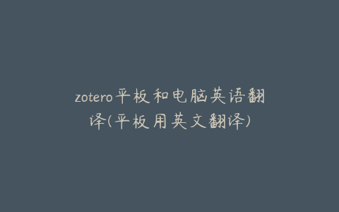 zotero平板和电脑英语翻译(平板用英文翻译)