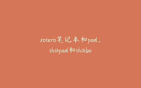 zotero笔记本和pad，thikpad和thikbook