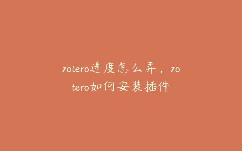 zotero进度怎么弄，zotero如何安装插件