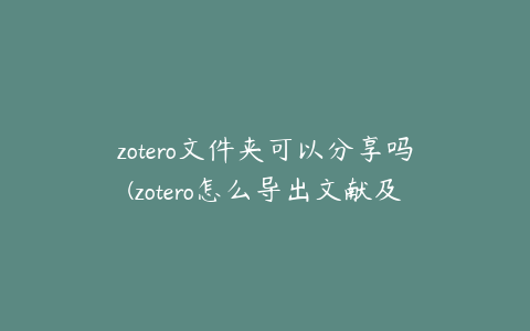 zotero文件夹可以分享吗(zotero怎么导出文献及pdf)