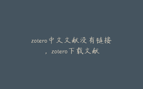 zotero中文文献没有链接，zotero下载文献