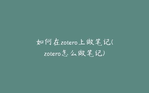 如何在zotero上做笔记(zotero怎么做笔记)