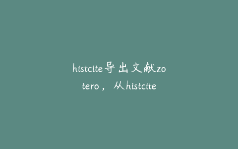 histcite导出文献zotero，从histcite导出精炼文献到