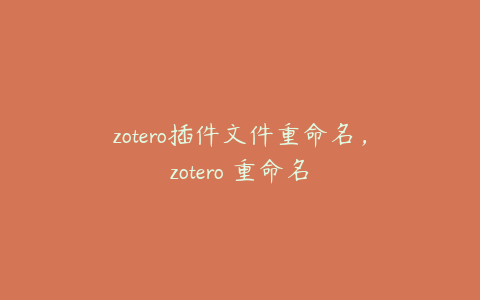 zotero插件文件重命名，zotero 重命名