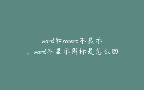 word和zotero不显示，word不显示图标是怎么回事