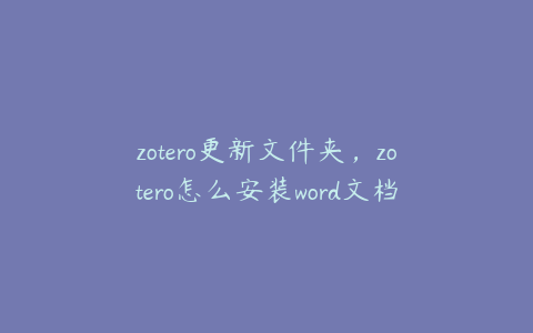 zotero更新文件夹，zotero怎么安装word文档插件