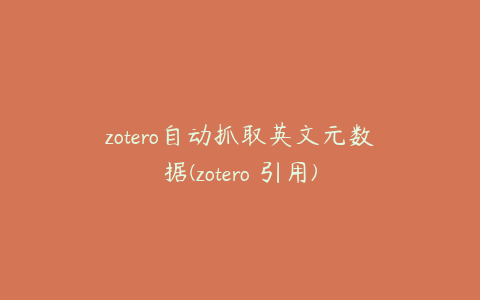 zotero自动抓取英文元数据(zotero 引用)