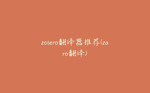 zotero翻译器推荐(zaro翻译)