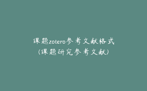 课题zotero参考文献格式(课题研究参考文献)