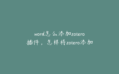 word怎么添加zotero插件，怎样将zotero添加到wps