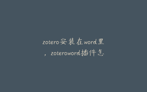 zotero安装在word里，zoteroword插件怎么安装