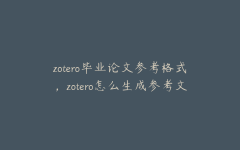 zotero毕业论文参考格式，zotero怎么生成参考文献