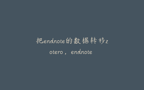 把endnote的数据转移zotero，endnote convert to unformatted