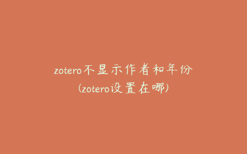 zotero不显示作者和年份(zotero设置在哪)