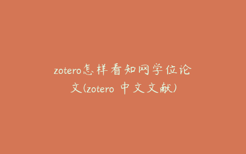 zotero怎样看知网学位论文(zotero 中文文献)