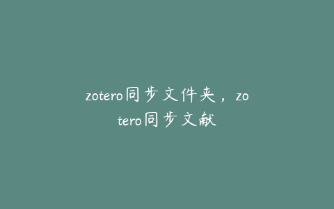 zotero同步文件夹，zotero同步文献